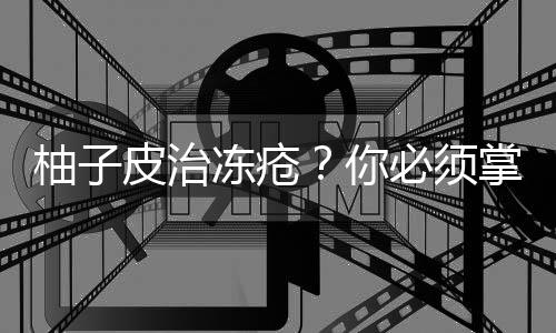 柚子皮治冻疮?你必须掌握的生活妙招