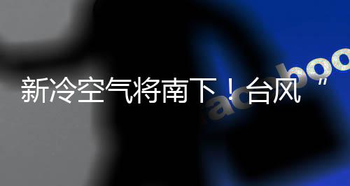 新冷空气将南下!台风“康妮”预计移向浙闽沿海,广东海面仍需防大风