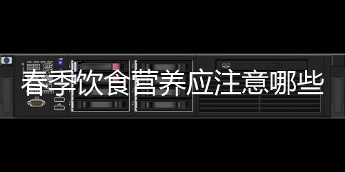 春季饮食营养应注意哪些