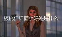 核桃仁红糖水好处是什么？