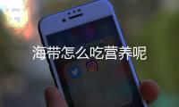 海带怎么吃营养呢