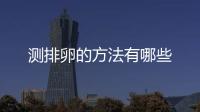 测排卵的方法有哪些