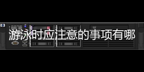游泳时应注意的事项有哪些?