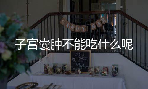 子宫囊肿不能吃什么呢