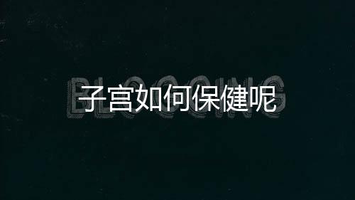子宫如何保健呢
