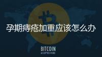 孕期痔疮加重应该怎么办呢？