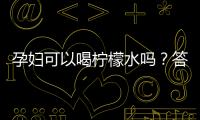 孕妇可以喝柠檬水吗？答案原来是这样的