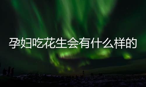 孕妇吃花生会有什么样的营养呢?