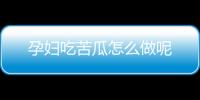 孕妇吃苦瓜怎么做呢