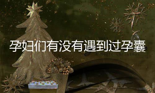 孕妇们有没有遇到过孕囊有积液