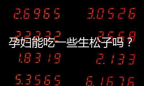 孕妇能吃一些生松子吗?