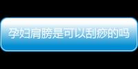 孕妇肩膀是可以刮痧的吗？
