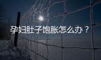 孕妇肚子饱胀怎么办？