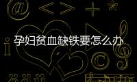 孕妇贫血缺铁要怎么办