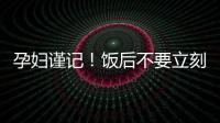 孕妇谨记！饭后不要立刻做这5件事