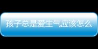 孩子总是爱生气应该怎么办