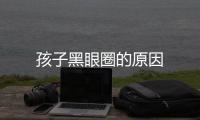 孩子黑眼圈的原因