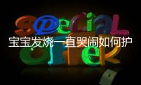 宝宝发烧一直哭闹如何护理