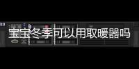 宝宝冬季可以用取暖器吗
