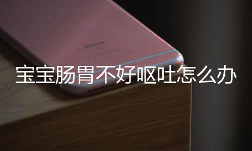 宝宝肠胃不好呕吐怎么办呢