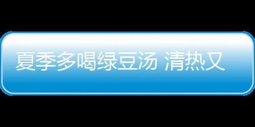 夏季多喝绿豆汤 清热又解暑