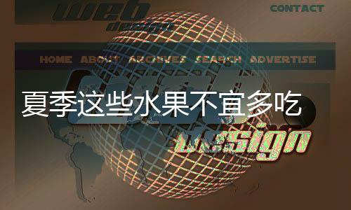 夏季这些水果不宜多吃 容易伤害肠胃!