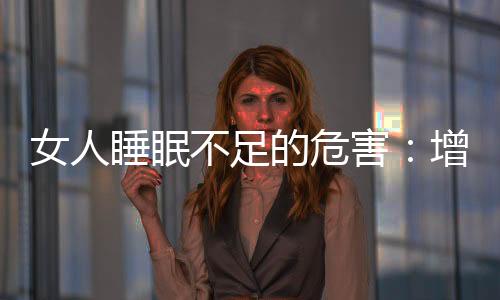 女人睡眠不足的危害:增加死亡风险