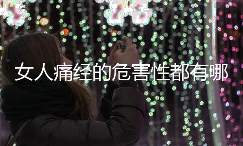 女人痛经的危害性都有哪些