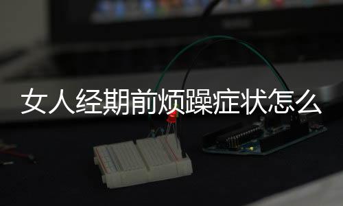 女人经期前烦躁症状怎么样呢?