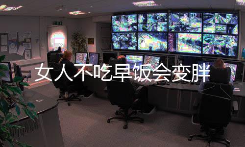 女人不吃早饭会变胖