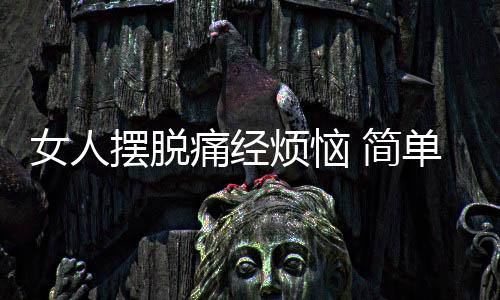 女人摆脱痛经烦恼 简单按摩有效果吗?