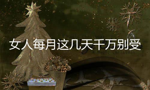 女人每月这几天千万别受孕