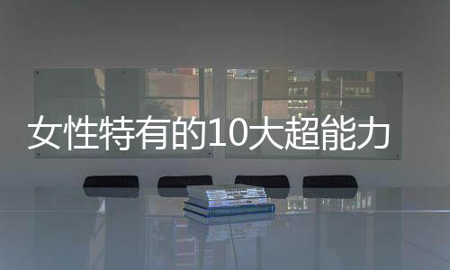女性特有的10大超能力