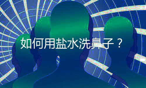 如何用盐水洗鼻子?