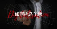 如何挑选羊舌
