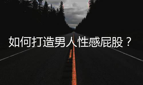 如何打造男人性感屁股?
