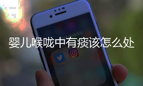 婴儿喉咙中有痰该怎么处理?