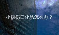 小孩伤口化脓怎么办？