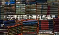 小孩手指盖上有白点是怎么回事