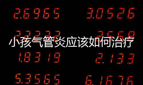 小孩气管炎应该如何治疗？