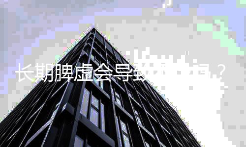 长期脾虚会导致不孕吗?