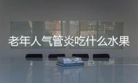 老年人气管炎吃什么水果比较好？