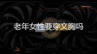 老年女性要穿文胸吗