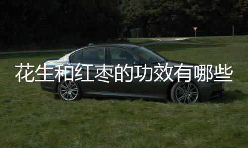 花生和红枣的功效有哪些