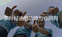 茶叶籽油的功效与作用有哪些