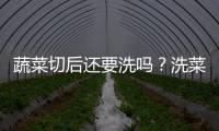蔬菜切后还要洗吗？洗菜最好用流动水