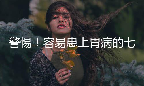 警惕！容易患上胃病的七类女性
