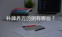 补脾养胃的粥有哪些？