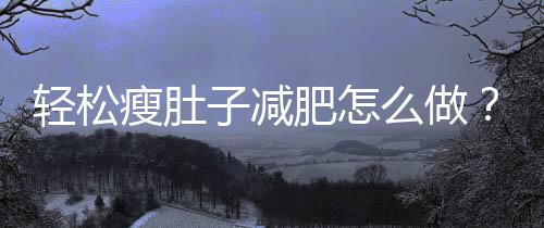 轻松瘦肚子减肥怎么做？