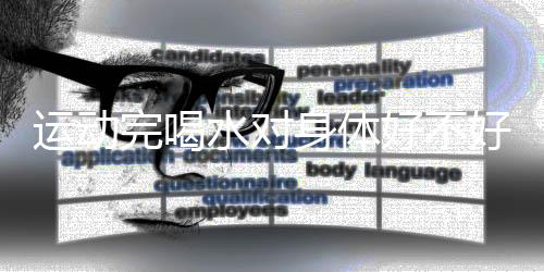 运动完喝水对身体好不好?